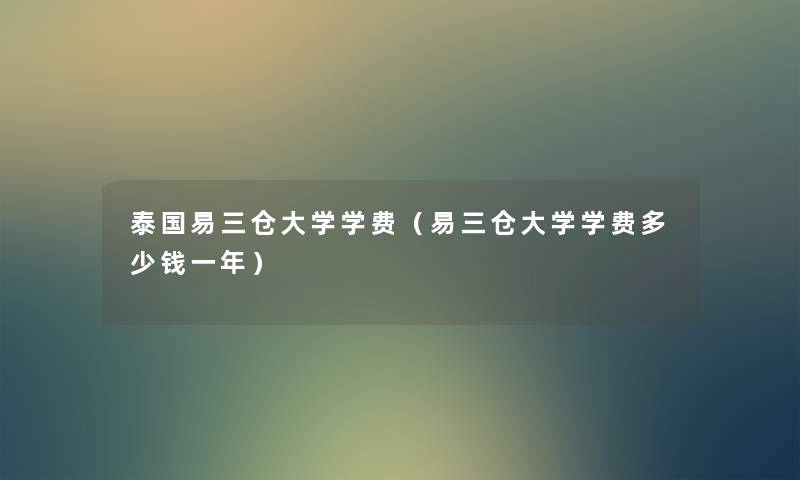 泰国易三仓大学学费(易三仓大学学费多少钱一年) 泰国易三仓大学学费(易三仓大学学费多少钱一年)