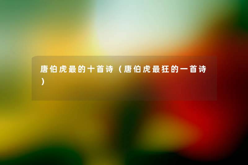 唐伯虎的十首诗(唐伯虎狂的一首诗) 唐伯虎的十首诗(唐伯虎狂的一首诗)