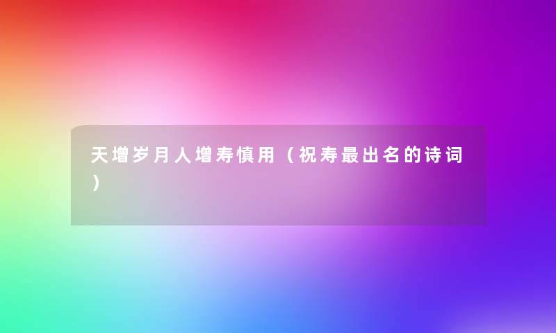 天增岁月人增寿慎用(祝寿出名的诗词) 天增岁月人增寿慎用(祝寿出名的诗词)