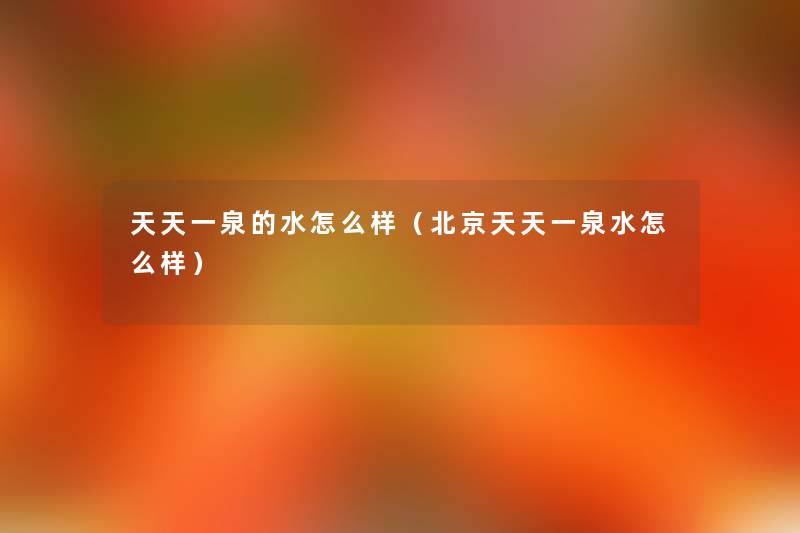 天天一泉的水怎么样(北京天天一泉水怎么样) 天天一泉的水怎么样(北京天天一泉水怎么样)