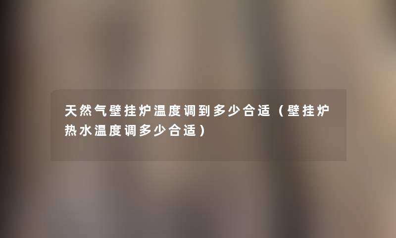 天然气壁挂炉温度调到多少合适(壁挂炉热水温度调多少合适) 天然气壁挂炉温度调到多少合适(壁挂炉热水温度调多少合适)