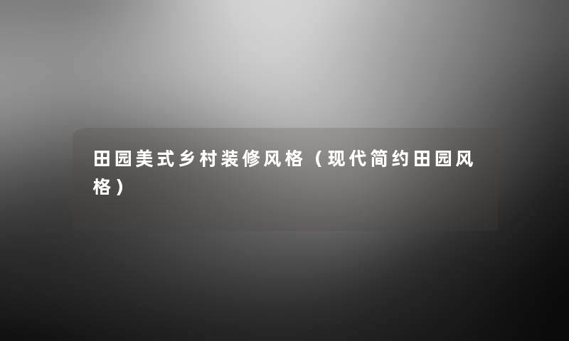 田园美式乡村装修风格(现代简约田园风格) 田园美式乡村装修风格(现代简约田园风格)