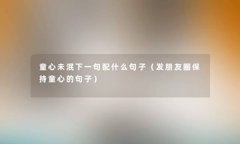 童心未泯下一句配什么句子(发朋友圈保持童心的句子) 童心未泯下一句配什么句子(发朋友圈保持童心的句子)