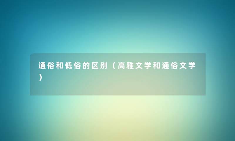 通俗和低俗的区别(高雅文学和通俗文学) 通俗和低俗的区别(高雅文学和通俗文学)