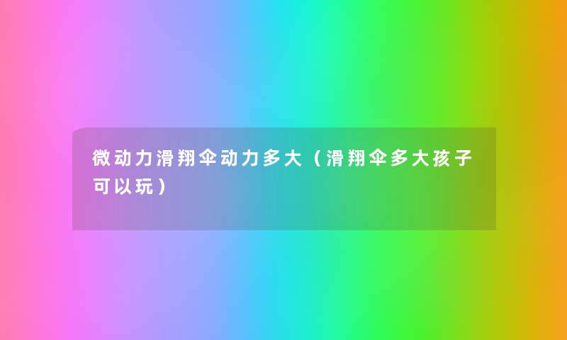 微动力滑翔伞动力多大(滑翔伞多大孩子可以玩) 微动力滑翔伞动力多大(滑翔伞多大孩子可以玩)