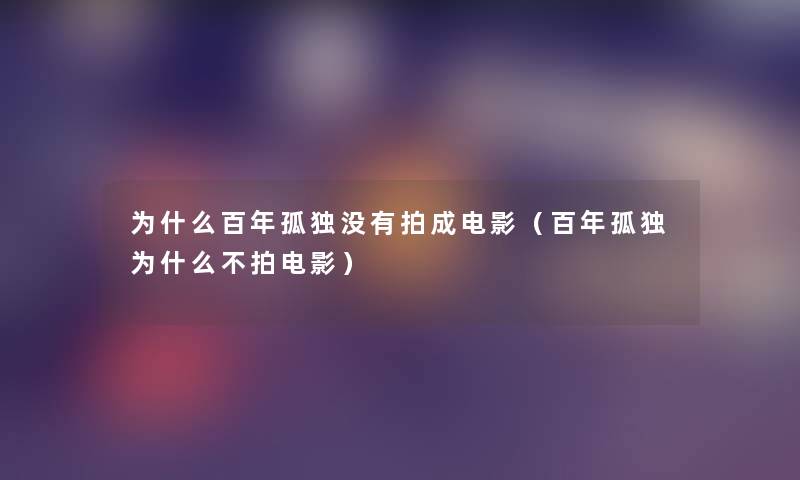 为什么百年孤独没有拍成电影(百年孤独为什么不拍电影) 为什么百年孤独没有拍成电影(百年孤独为什么不拍电影)