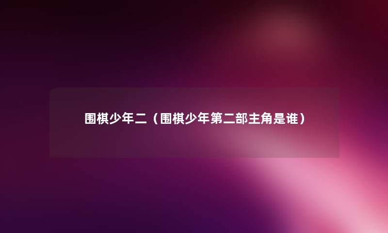 围棋少年二(围棋少年第二部主角是谁) 围棋少年二(围棋少年第二部主角是谁)