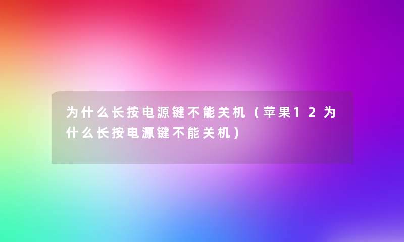 为什么长按电源键不能关机(苹果12为什么长按电源键不能关机) 为什么长按电源键不能关机(苹果12为什么长按电源键不能关机)