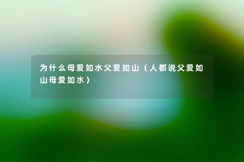 为什么母爱如水父爱如山(人都说父爱如山母爱如水) 为什么母爱如水父爱如山(人都说父爱如山母爱如水)