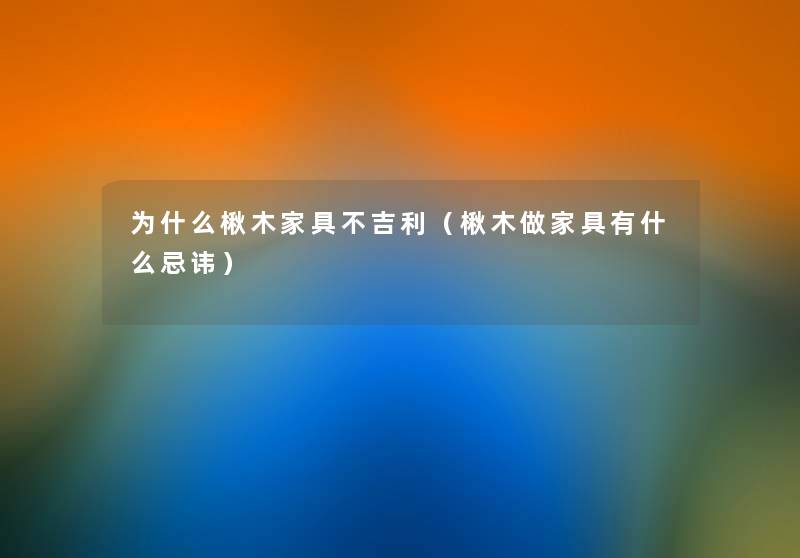 为什么楸木家具不吉利(楸木做家具有什么忌讳) 为什么楸木家具不吉利(楸木做家具有什么忌讳)