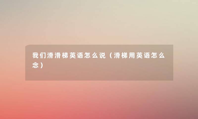 滑滑梯英语怎么说(滑梯用英语怎么念) 滑滑梯英语怎么说(滑梯用英语怎么念)