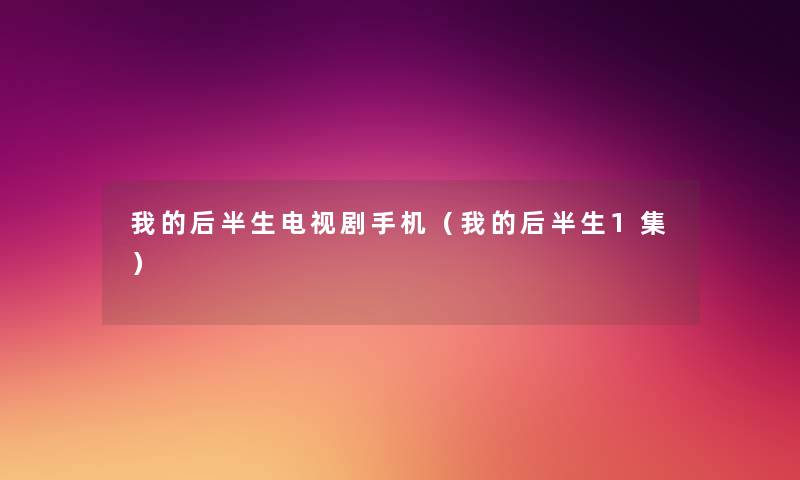 我的后半生电视剧手机（我的后半生1集）