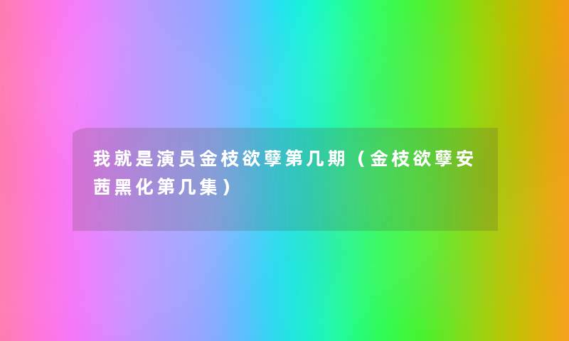 我就是演员金枝欲孽第几期(金枝欲孽安茜黑化第几集) 我就是演员金枝欲孽第几期(金枝欲孽安茜黑化第几集)