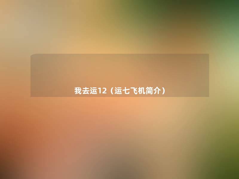 我去运12(运七飞机简介) 我去运12(运七飞机简介)