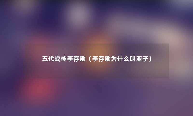 五代战神李存勖(李存勖为什么叫亚子) 五代战神李存勖(李存勖为什么叫亚子)