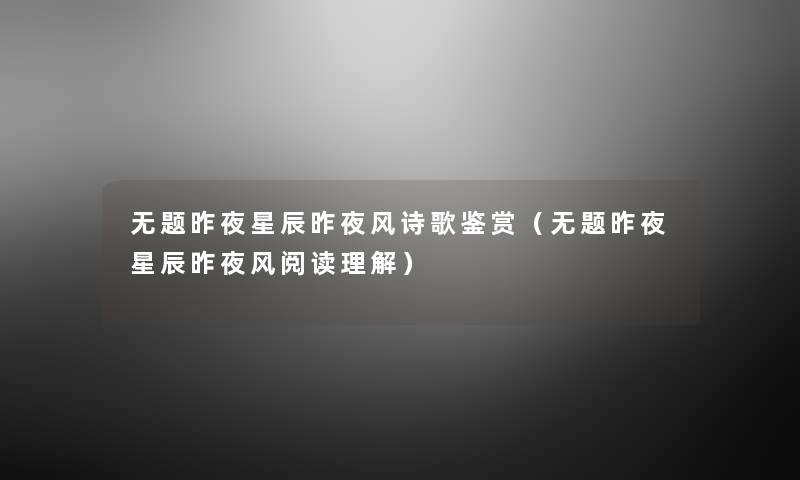 无题昨夜星辰昨夜风诗歌鉴赏(无题昨夜星辰昨夜风阅读理解) 无题昨夜星辰昨夜风诗歌鉴赏(无题昨夜星辰昨夜风阅读理解)