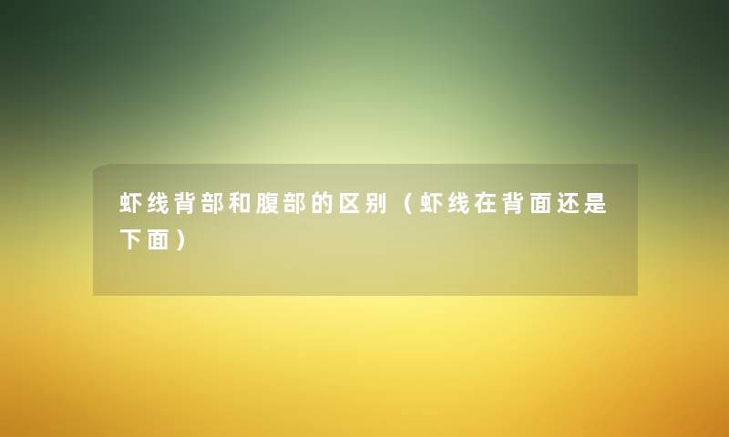 虾线背部和腹部的区别(虾线在背面还是下面) 虾线背部和腹部的区别(虾线在背面还是下面)