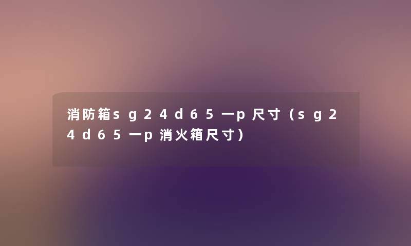 消防箱sg24d65一p尺寸(sg24d65一p消火箱尺寸) 消防箱sg24d65一p尺寸(sg24d65一p消火箱尺寸)