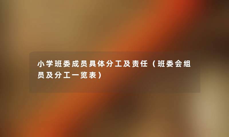 小学班委成员具体分工及责任(班委会组员及分工一览表) 小学班委成员具体分工及责任(班委会组员及分工一览表)