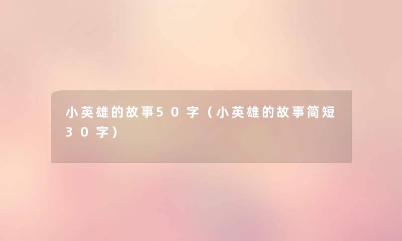 小英雄的故事50字(小英雄的故事简短30字) 小英雄的故事50字(小英雄的故事简短30字)