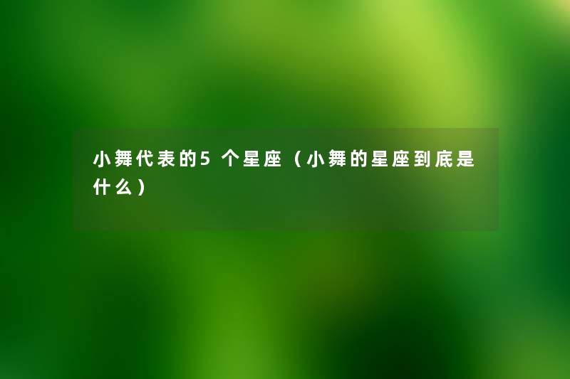小舞代表的5个星座（小舞的星座到底是什么）