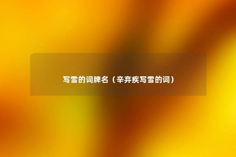 写雪的词牌名(辛弃疾写雪的词) 写雪的词牌名(辛弃疾写雪的词)
