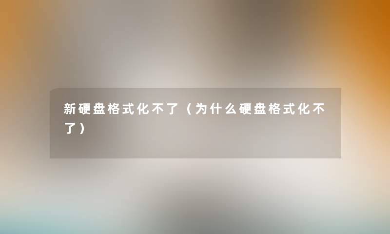 新硬盘格式化不了（为什么硬盘格式化不了）