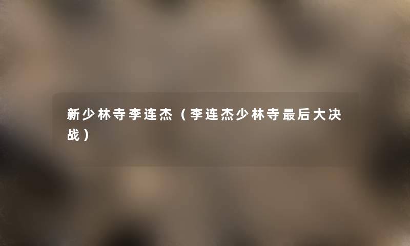 新少林寺李连杰（李连杰少林寺这里要说大决战）