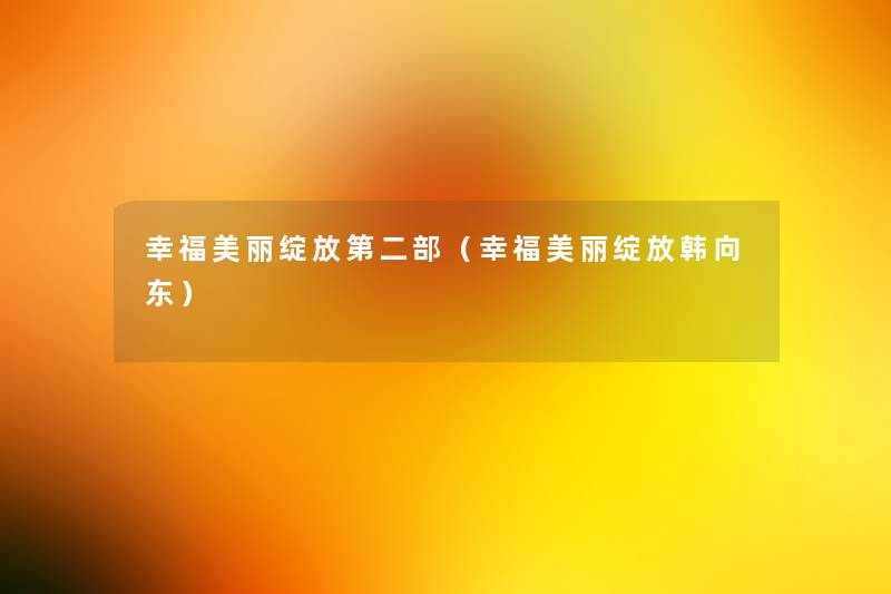 幸福美丽绽放第二部(幸福美丽绽放韩向东) 幸福美丽绽放第二部(幸福美丽绽放韩向东)