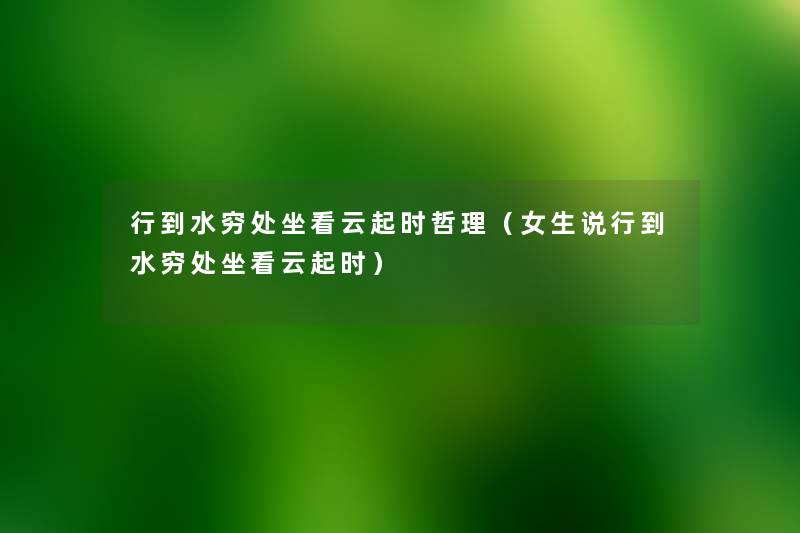 行到水穷处坐看云起时哲理(女生说行到水穷处坐看云起时) 行到水穷处坐看云起时哲理(女生说行到水穷处坐看云起时)