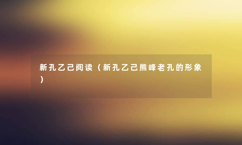 新孔乙己阅读(新孔乙己熊峰老孔的形象) 新孔乙己阅读(新孔乙己熊峰老孔的形象)