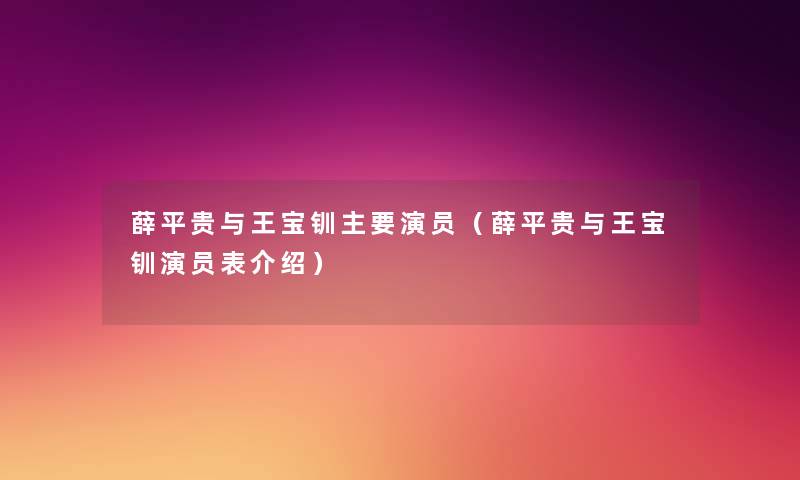 薛平贵与王宝钏主要演员(薛平贵与王宝钏演员表介绍) 薛平贵与王宝钏主要演员(薛平贵与王宝钏演员表介绍)