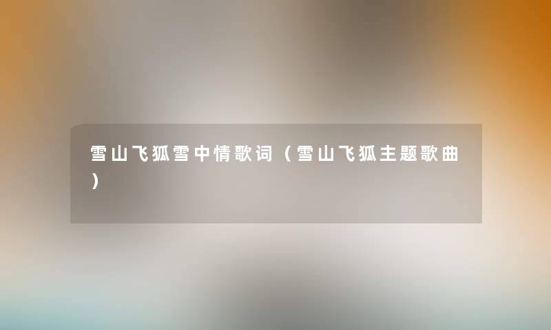 雪山飞狐雪中情歌词(雪山飞狐主题歌曲) 雪山飞狐雪中情歌词(雪山飞狐主题歌曲)