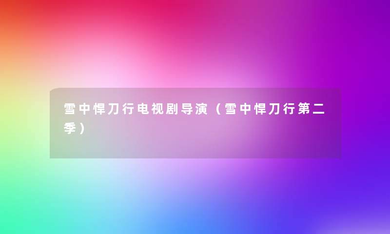 雪中悍刀行电视剧导演(雪中悍刀行第二季) 雪中悍刀行电视剧导演(雪中悍刀行第二季)