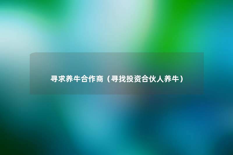 寻求养牛合作商(寻找投资合伙人养牛) 寻求养牛合作商(寻找投资合伙人养牛)