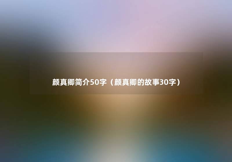 颜真卿简介50字(颜真卿的故事30字) 颜真卿简介50字(颜真卿的故事30字)