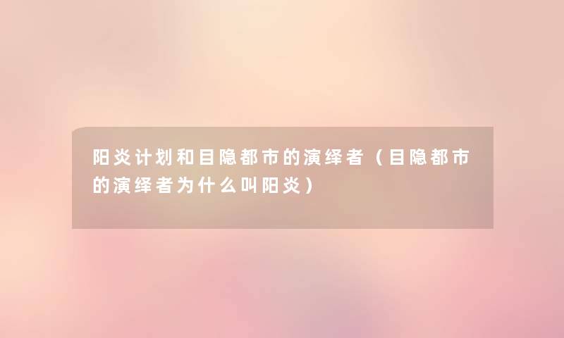 阳炎计划和目隐都市的演绎者(目隐都市的演绎者为什么叫阳炎) 阳炎计划和目隐都市的演绎者(目隐都市的演绎者为什么叫阳炎)