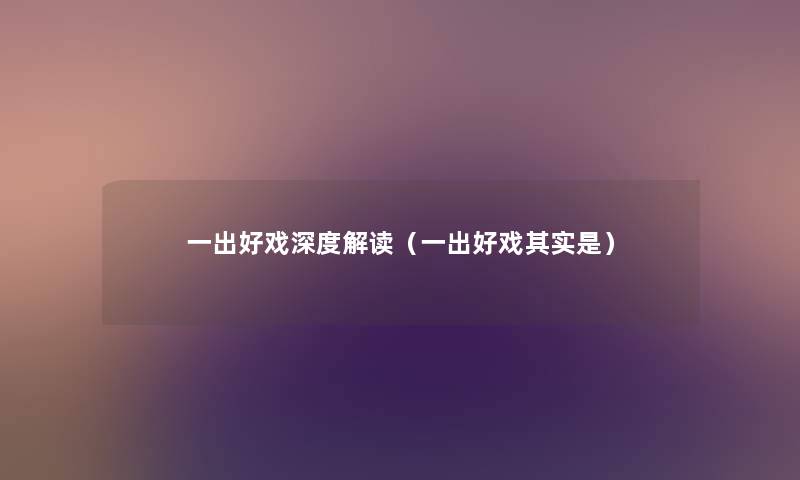 一出好戏深度解读（一出好戏想说是）