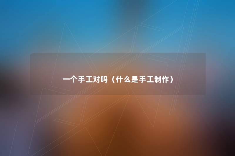 一个手工对吗(什么是手工制作) 一个手工对吗(什么是手工制作)