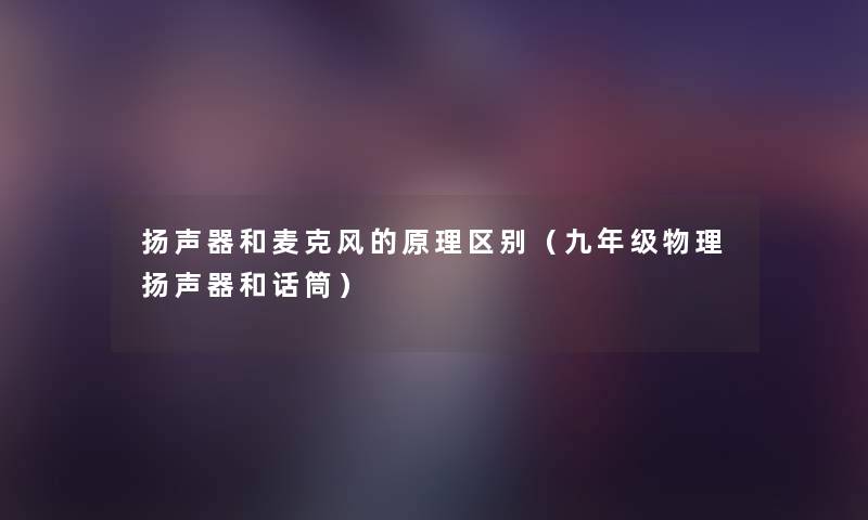 扬声器和麦克风的原理区别(九年级物理扬声器和话筒) 扬声器和麦克风的原理区别(九年级物理扬声器和话筒)
