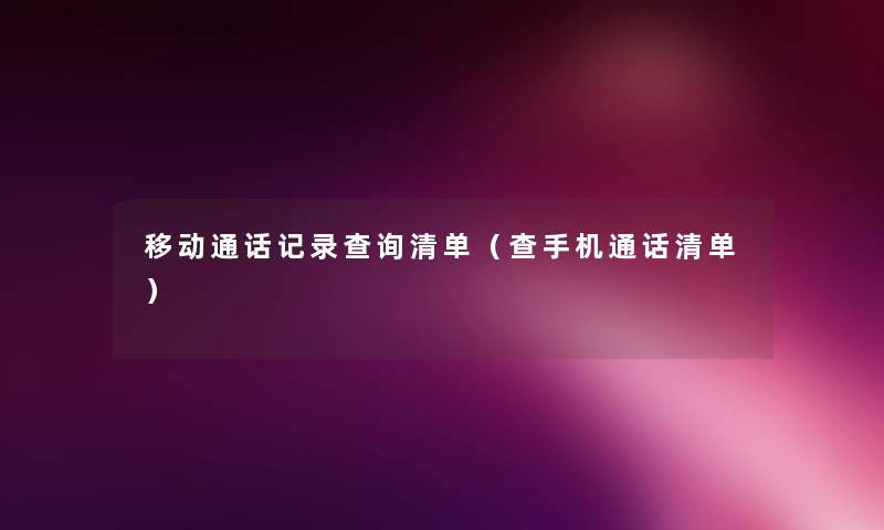 移动通话记录查阅清单(查手机通话清单) 移动通话记录查阅清单(查手机通话清单)