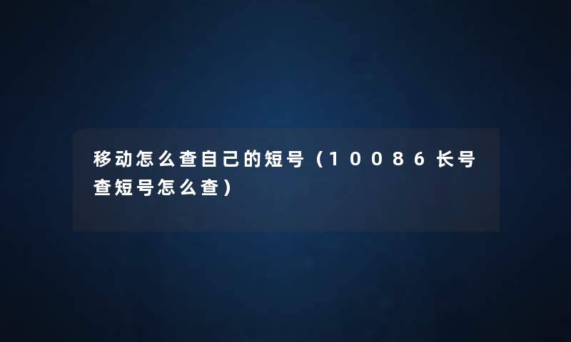 移动怎么查自己的短号(10086长号查短号怎么查) 移动怎么查自己的短号(10086长号查短号怎么查)