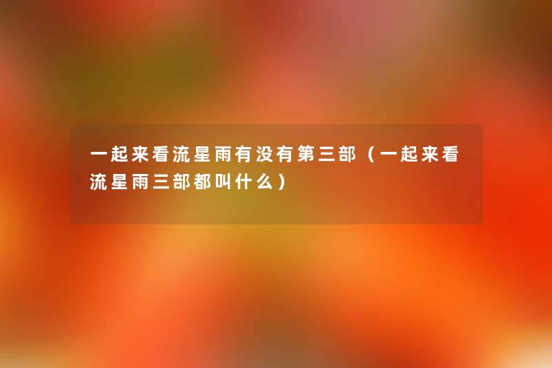 一起来看流星雨有没有第三部（一起来看流星雨三部都叫什么）