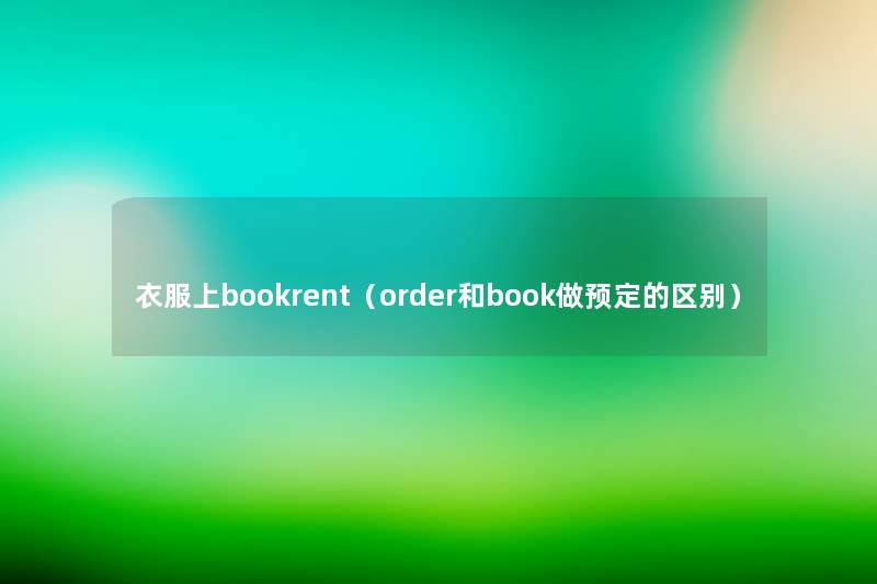 衣服上bookrent(order和book做预定的区别) 衣服上bookrent(order和book做预定的区别)
