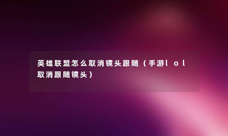 英雄联盟怎么取消镜头跟随(手游lol取消跟随镜头) 英雄联盟怎么取消镜头跟随(手游lol取消跟随镜头)