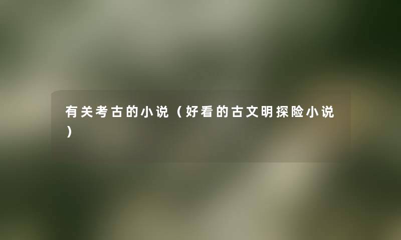 有关考古的小说(好看的古文明探险小说) 有关考古的小说(好看的古文明探险小说)