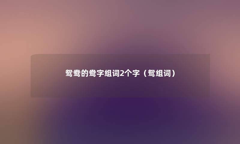 鸳鸯的鸯字组词2个字(鸳组词) 鸳鸯的鸯字组词2个字(鸳组词)