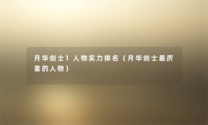 月华剑士1人物实力推荐(月华剑士厉害的人物) 月华剑士1人物实力推荐(月华剑士厉害的人物)