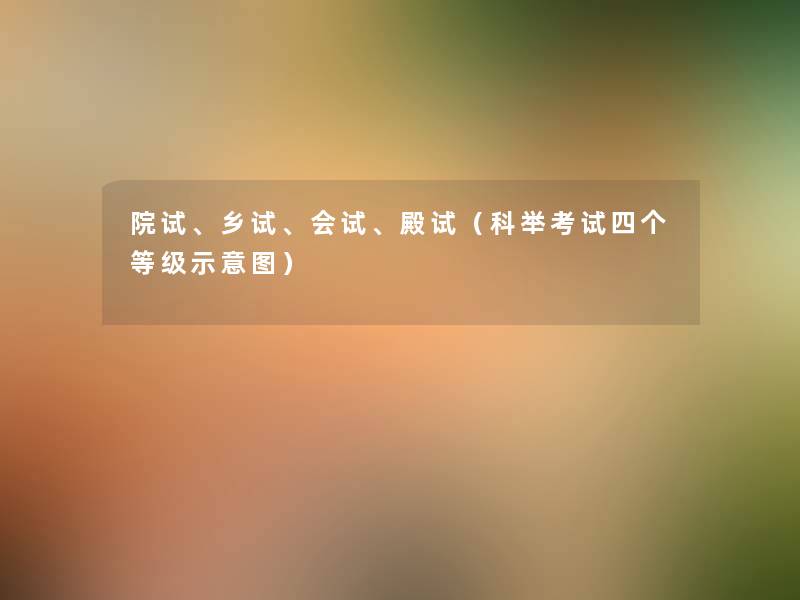院试、乡试、会试、殿试(科举考试四个等级示意图) 院试、乡试、会试、殿试(科举考试四个等级示意图)