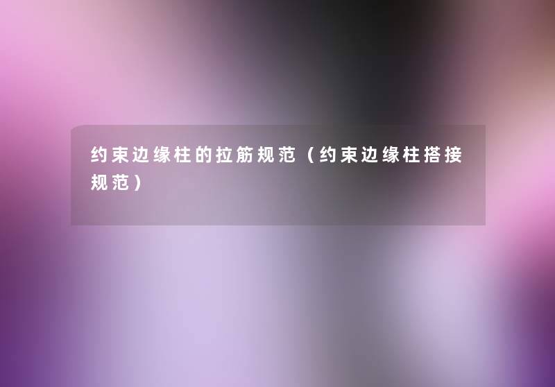 约束边缘柱的拉筋规范(约束边缘柱搭接规范) 约束边缘柱的拉筋规范(约束边缘柱搭接规范)